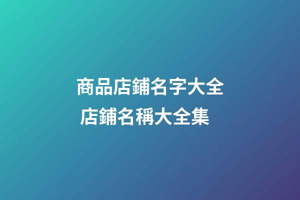 商品店鋪名字大全 店鋪名稱大全集-第1張-店鋪起名-玄機派